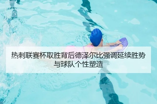 热刺联赛杯取胜背后德泽尔比强调延续胜势与球队个性塑造